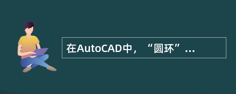 在AutoCAD中，“圆环”命令用于绘制填充的圆环、有宽度的圆及实心圆。下列执行