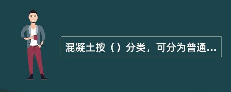 混凝土按（）分类，可分为普通混凝土、高强度混凝土、超高强度混凝土。