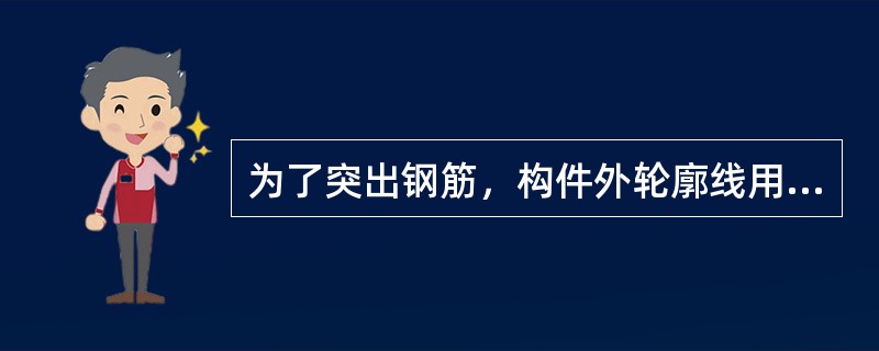 为了突出钢筋，构件外轮廓线用细实线表示，而主筋用粗实线表示，箍筋用中实线表示，钢