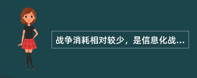 战争消耗相对较少，是信息化战争的特征之一。