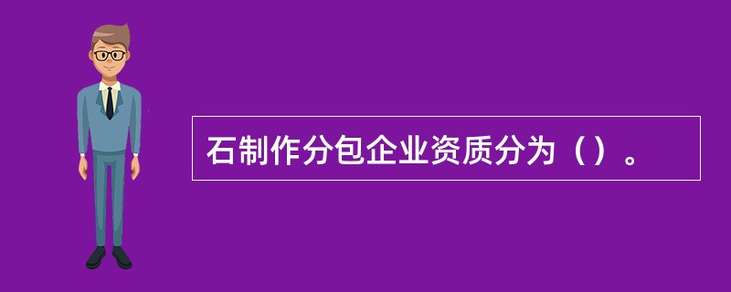 石制作分包企业资质分为（）。