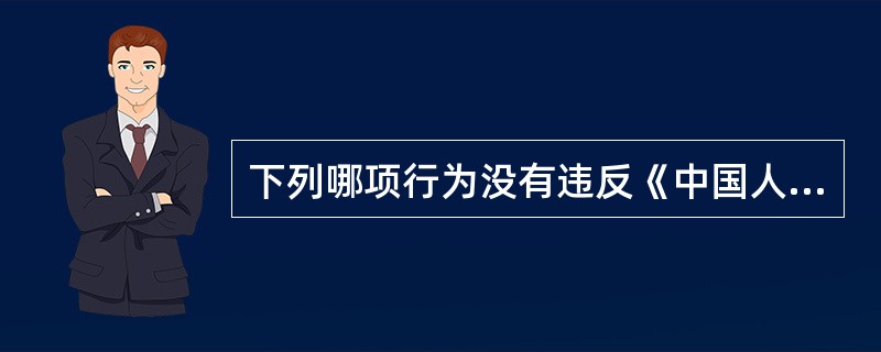 下列哪项行为没有违反《中国人民共和国建筑法》：（）