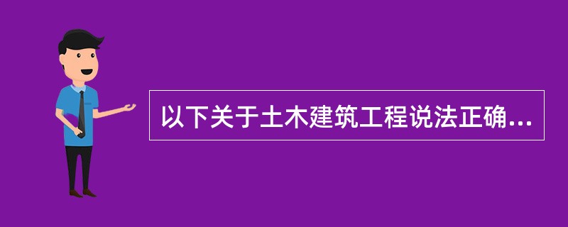 以下关于土木建筑工程说法正确的是：（）