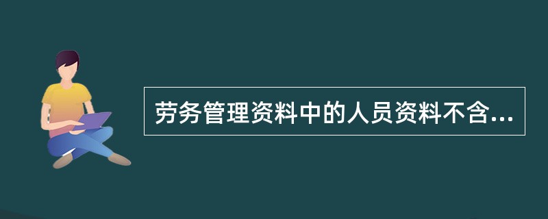 劳务管理资料中的人员资料不含（）