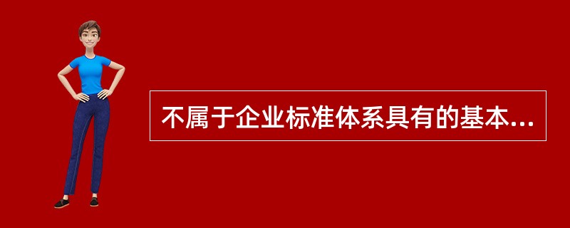 不属于企业标准体系具有的基本特征的是（）。