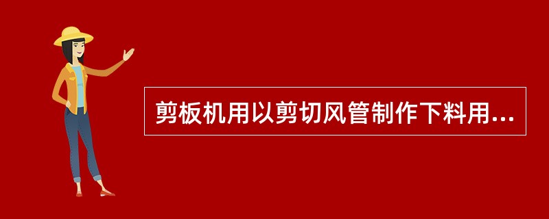 剪板机用以剪切风管制作下料用的（）。