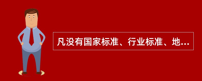 凡没有国家标准、行业标准、地方标准，而需要在企业生产、经营活动中统一的技术要求和