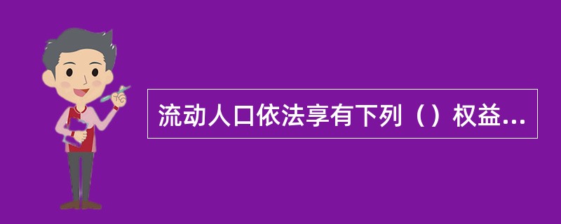 流动人口依法享有下列（）权益和公共服务。