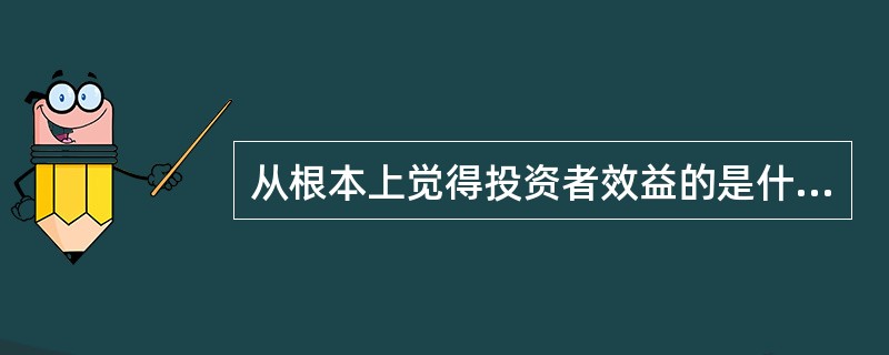 从根本上觉得投资者效益的是什么？