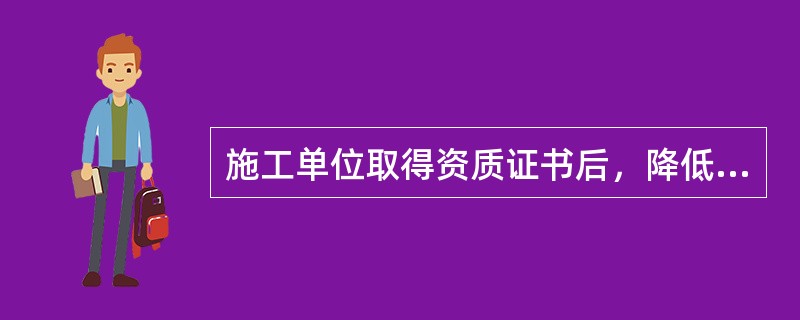 施工单位取得资质证书后，降低安全生产条件的，责令限期改正；经整改仍未达到与其资质