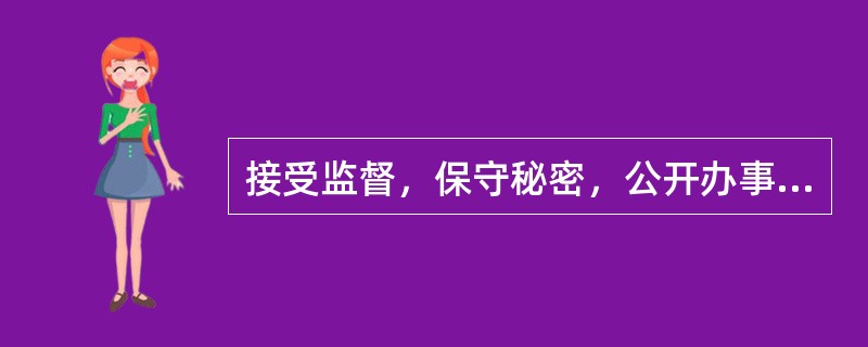 接受监督，保守秘密，公开办事程序和办事结果，接受社会监督、群众监督及上级主管部门