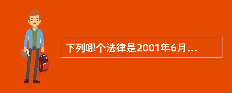 下列哪个法律是2001年6月国务院颁布的？（）