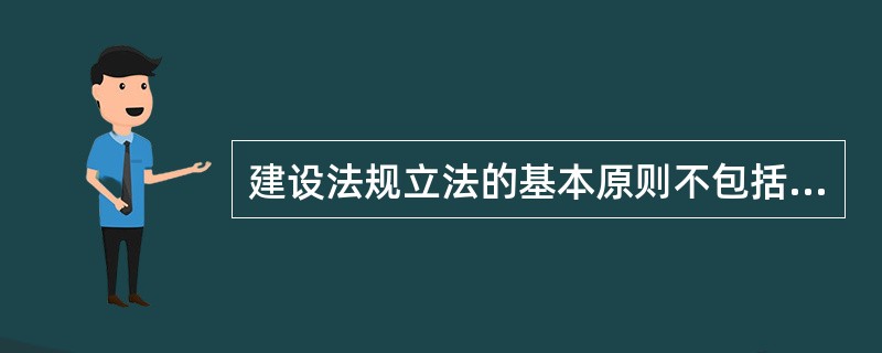 建设法规立法的基本原则不包括（）