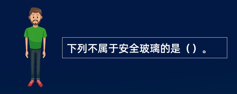 下列不属于安全玻璃的是（）。