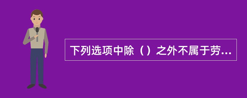 下列选项中除（）之外不属于劳务分包资质。