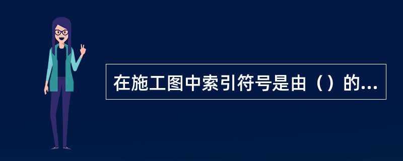 在施工图中索引符号是由（）的圆和水平直线组成，用细实线绘制。