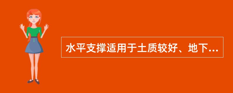 水平支撑适用于土质较好、地下水含量小的粘性土且开挖深度大于3m的沟槽。