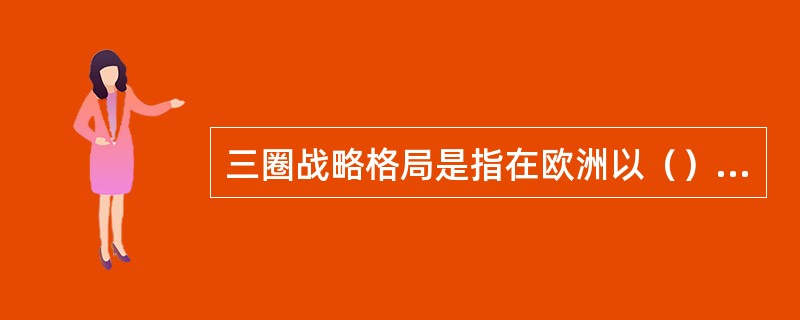 三圈战略格局是指在欧洲以（）为中心的政治、军事、经济圈。