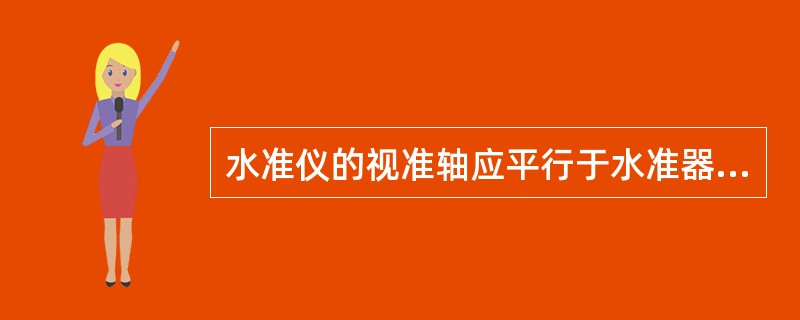 水准仪的视准轴应平行于水准器轴。