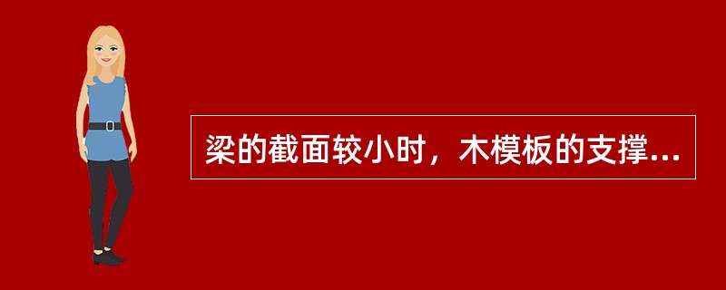 梁的截面较小时，木模板的支撑形式一般采用（）。