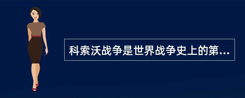 科索沃战争是世界战争史上的第一次"信息化战争"。