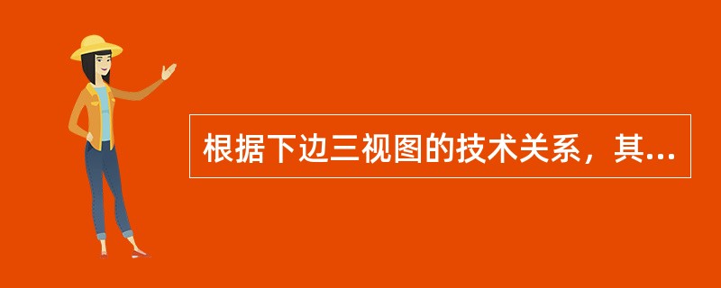 根据下边三视图的技术关系，其俯视图为（）。