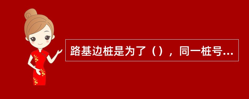 路基边桩是为了（），同一桩号但不同层时，边桩的位置（）。