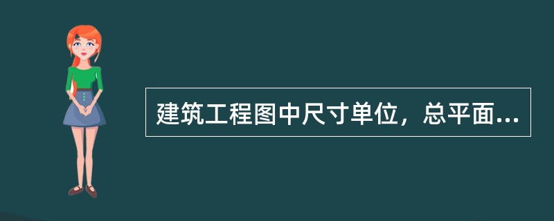 建筑工程图中尺寸单位，总平面图和标高单位用（）。