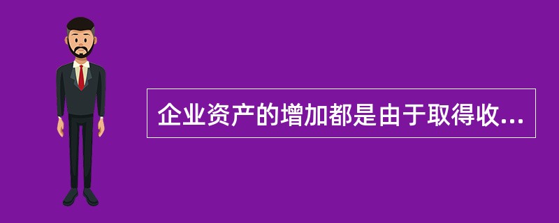 企业资产的增加都是由于取得收入所形成的。