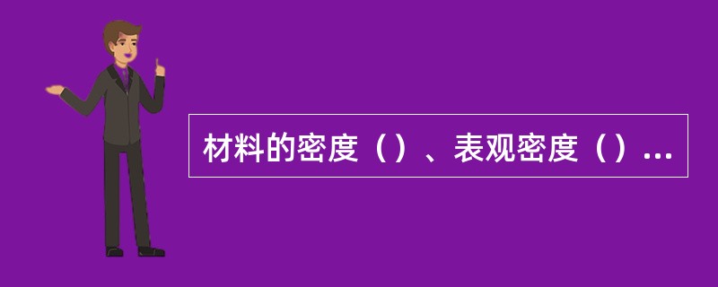 材料的密度（）、表观密度（）、堆积密度（）之间的大小关系是（）。