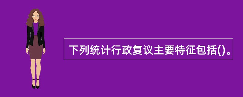 下列统计行政复议主要特征包括()。