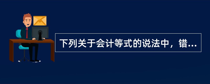 下列关于会计等式的说法中，错误的是（）。