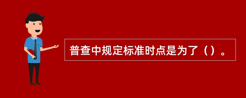 普查中规定标准时点是为了（）。