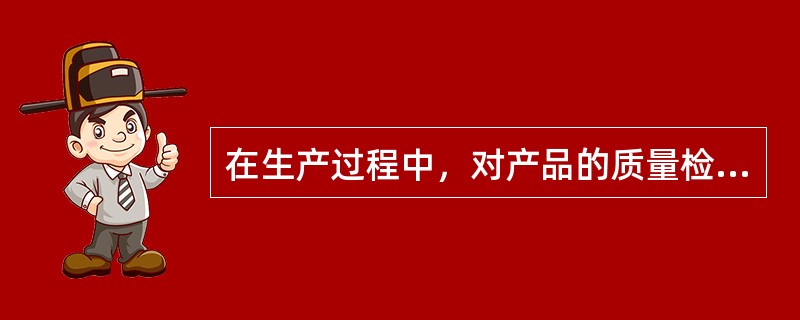 在生产过程中，对产品的质量检查和控制应该采用（）。