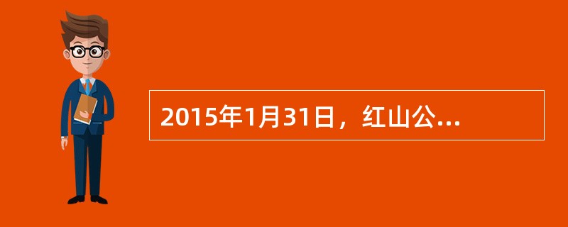 2015年1月31日，红山公司财务人员在编制当期财务报表时，实地盘点存货，结合当