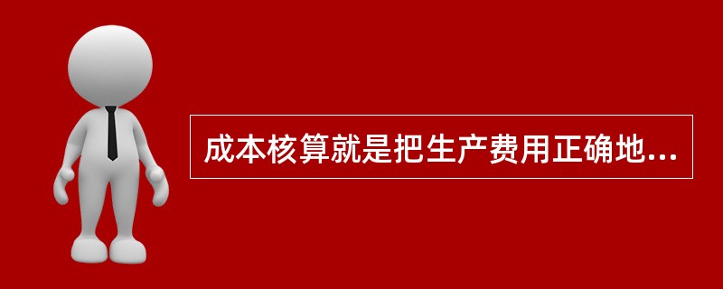 成本核算就是把生产费用正确地归集到承担的客体，也就是说把费用归集到核算的对象帐上