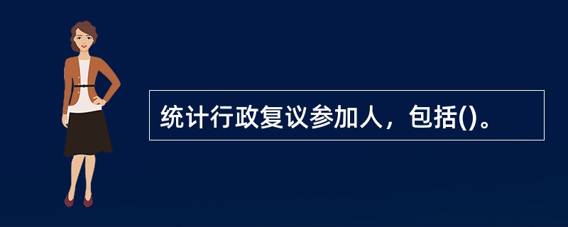 统计行政复议参加人，包括()。