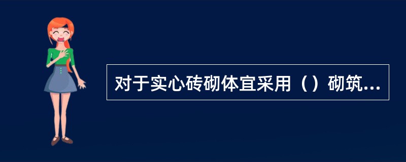 对于实心砖砌体宜采用（）砌筑，容易保证灰缝饱满。A、“三一”砌筑法B、挤浆法C、