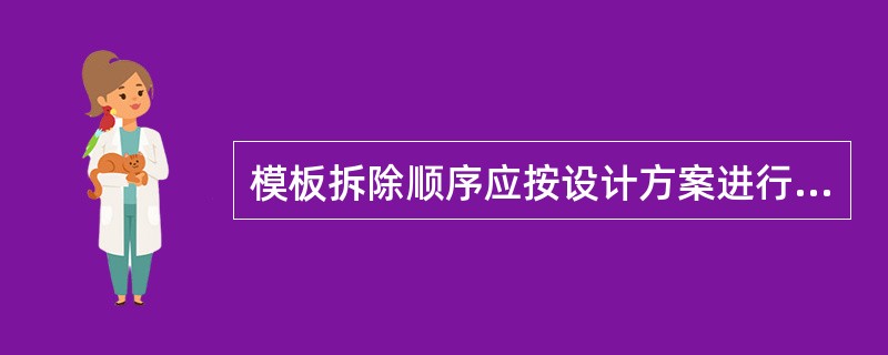 模板拆除顺序应按设计方案进行。当无规定时，应按照顺序（）拆除混凝土模板。