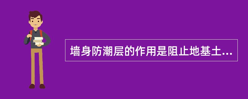 墙身防潮层的作用是阻止地基土中的水分因毛细管作用进入墙身。防潮层的做法有如下几种