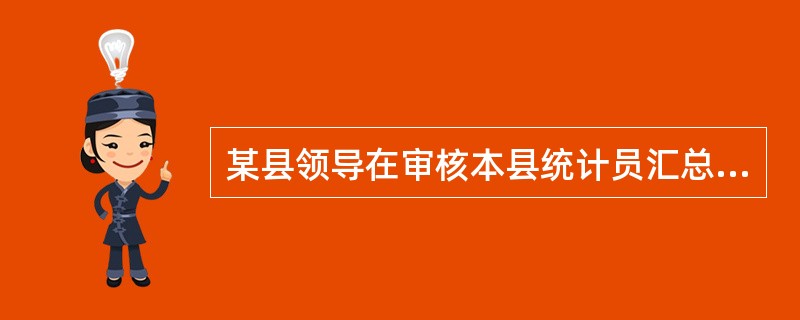 某县领导在审核本县统计员汇总的工业产值统计报告后，觉得产值太低，便亲自动手改动了