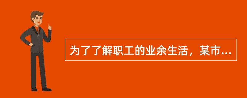 为了了解职工的业余生活，某市统计局欲对该市职工2009年8月15日至21日一周的