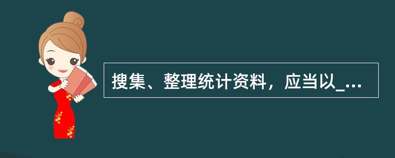 搜集、整理统计资料，应当以__________为基础，以__________为主