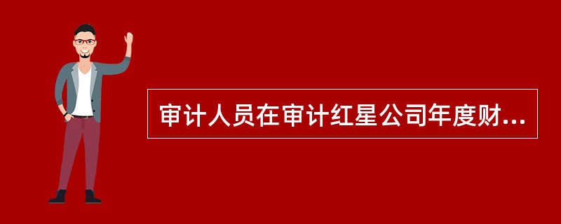 审计人员在审计红星公司年度财务报表时，发现企业财务人员对下列业务采取了如下处理方