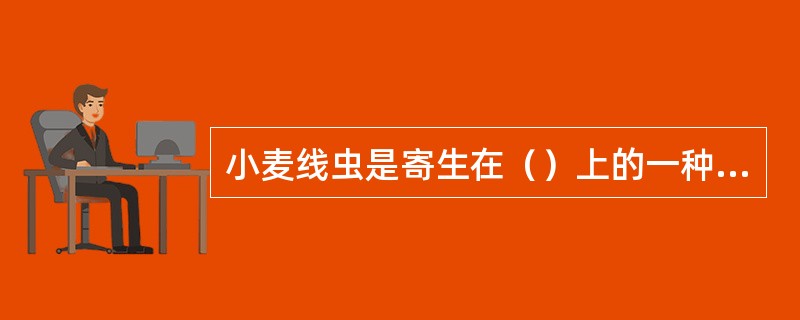 小麦线虫是寄生在（）上的一种植物线虫，使麦粒形成（）。