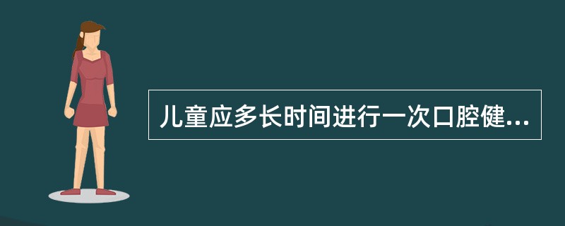 儿童应多长时间进行一次口腔健康检查最合理（）