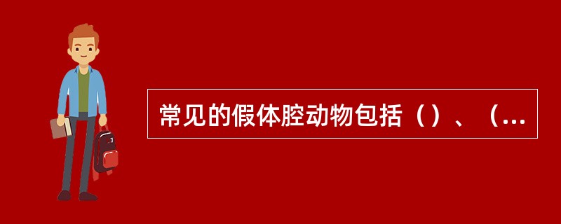 常见的假体腔动物包括（）、（）、（）、（）、（）等主要类群。