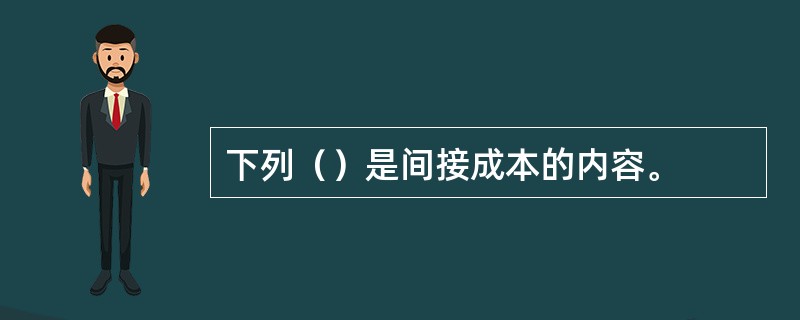 下列（）是间接成本的内容。