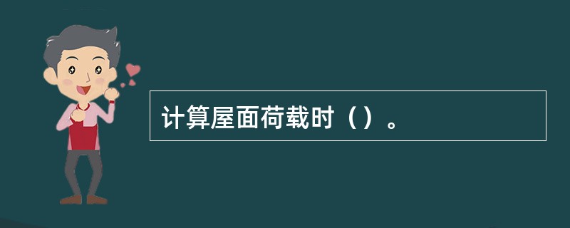 计算屋面荷载时（）。