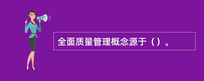 全面质量管理概念源于（）。